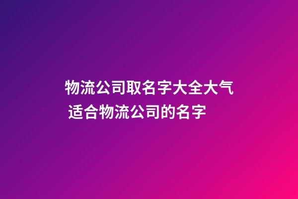 物流公司取名字大全大气 适合物流公司的名字